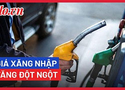 Giá xăng nhập vừa đột ngột tăng lên 29.000 đồng/lít