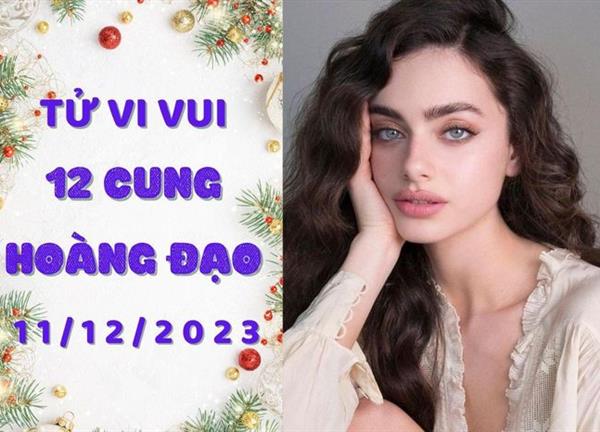 Tử vi vui 12 cung hoàng đạo thứ 2 ngày 11/12/2023: Bạch Dương cảm xúc cực đoan, Nhân Mã trúng tiếng sét ái tình