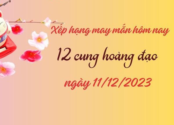 Xếp hạng may mắn của 12 cung hoàng đạo ngày 11/12/2023: 1 ngày rất may mắn với Ma Kết, Nhân Mã cần cẩn thận