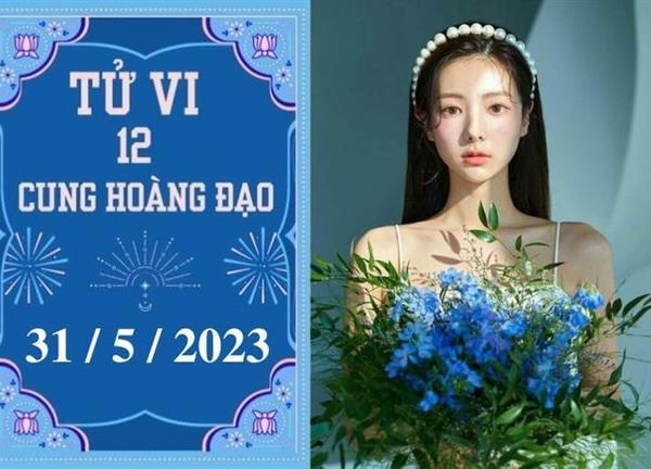 Tử vi vui 12 cung hoàng đạo ngày 31/5: Nhân Mã cố gắng, Bạch Dương hãy kiên nhẫn