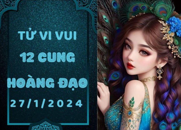 Tử vi vui 12 cung hoàng đạo thứ 7 ngày 27/1/2024: Sử Tử không chịu được điều tiếng, Bọ Cạp cảm xúc tiêu cực