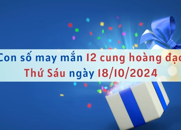 Con số may mắn 12 cung hoàng đạo hôm nay ngày 18/10/2024