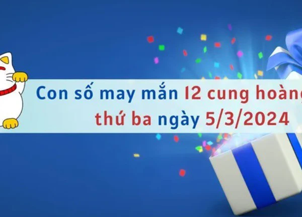 Con số may mắn hôm nay 12 cung hoàng đạo ngày 5/3/2024