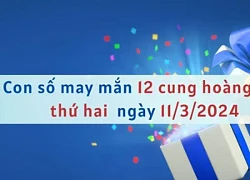 Con số may mắn hôm nay 12 cung hoàng đạo ngày 11/3/2024