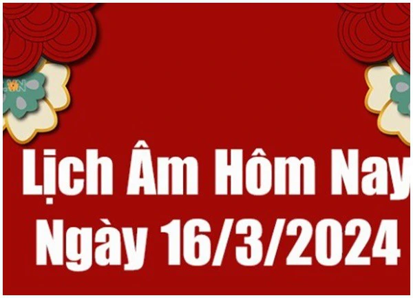 Lịch âm dương hôm nay 16/3/2024 - Lịch vạn niên 16/3 - Xem lịch âm, lịch dương, lịch vạn niên ngày 16/3/2024