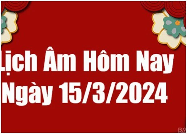 Lịch âm dương hôm nay 15/3/2024 - Lịch vạn niên 15/3 - Xem lịch âm, lịch dương, lịch vạn niên ngày 15/3/2024