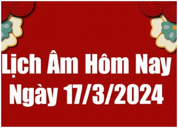 Lịch âm dương hôm nay 17/3/2024 - Lịch vạn niên 17/3 - Xem lịch âm, lịch dương, lịch vạn niên ngày 17/3/2024