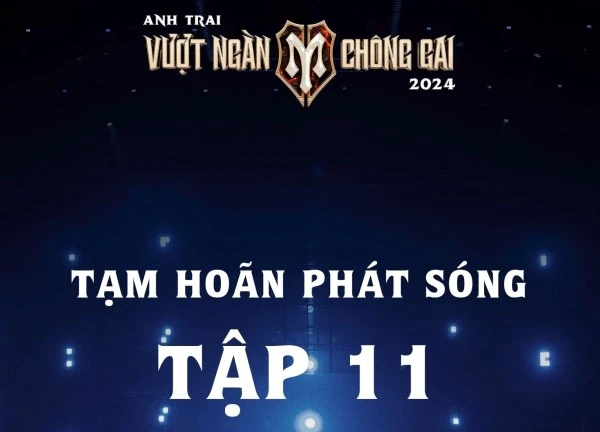 Hoãn phát sóng tập 11 'Anh trai vượt ngàn chông gai'